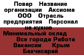 Повар › Название организации ­ Аксиома, ООО › Отрасль предприятия ­ Персонал на кухню › Минимальный оклад ­ 20 000 - Все города Работа » Вакансии   . Крым,Бахчисарай